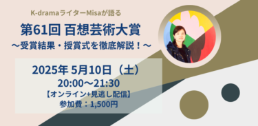【アーカイブ販売中】オンラインイベント「第61回百想芸術大賞〜受賞結果・授賞式を徹底解説！ 」